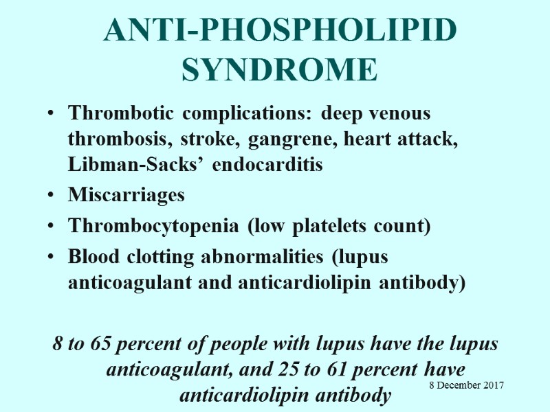 ANTI-PHOSPHOLIPID SYNDROME Thrombotic complications: deep venous thrombosis, stroke, gangrene, heart attack, Libman-Sacks’ endocarditis Miscarriages